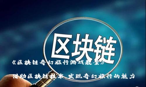 《区块链奇幻旅行游戏教案》

借助区块链技术，发现奇幻旅行的魅力