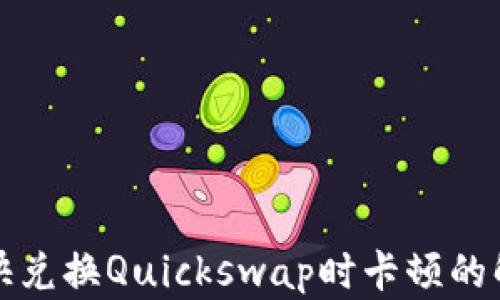 
TP钱包快兑换Quickswap时卡顿的解决方法