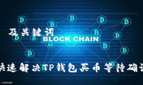 ### 及关键词


如何快速解决TP钱包买币等待确认问题