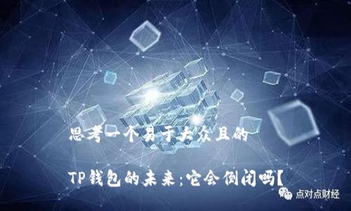 思考一个易于大众且的

TP钱包的未来：它会倒闭吗？