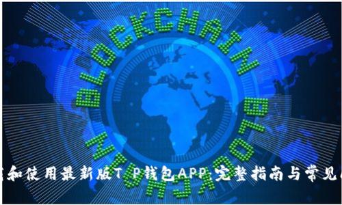 如何下载和使用最新版T P钱包APP：完整指南与常见问题解答