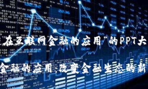 以下是一个关于“区块链在互联网金融的应用”的PPT大纲以及相关内容的建议：

### 区块链在互联网金融的应用：改变金融生态的新时代