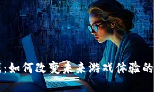 区块链游戏：如何改变未来游戏体验的革命性技术