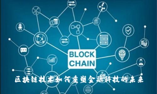 区块链技术如何重塑金融科技的未来