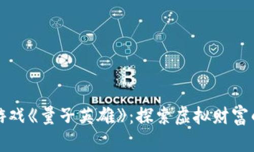 区块链游戏《量子英雄》：探索虚拟财富的新天地