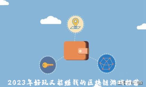
2023年好玩又能赚钱的区块链游戏推荐