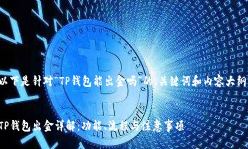 以下是针对“TP钱包能出金吗”的、关键词和内容大纲。


TP钱包出金详解：功能、流程与注意事项