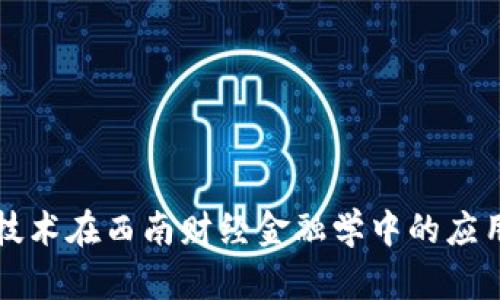 区块链技术在西南财经金融学中的应用与发展