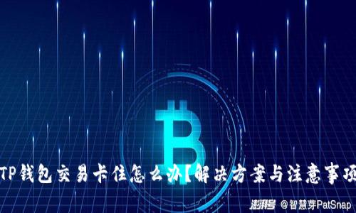 TP钱包交易卡住怎么办？解决方案与注意事项