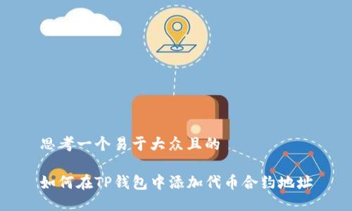 思考一个易于大众且的

如何在TP钱包中添加代币合约地址