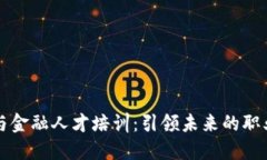 区块链与金融人才培训：引领未来的职业新方向