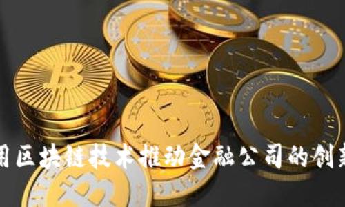 如何利用区块链技术推动金融公司的创新与发展