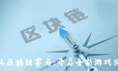   
畅玩区块链赛马：开启全新游戏体验