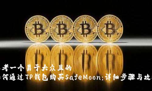 思考一个易于大众且的  
如何通过TP钱包购买SafeMoon：详细步骤与攻略