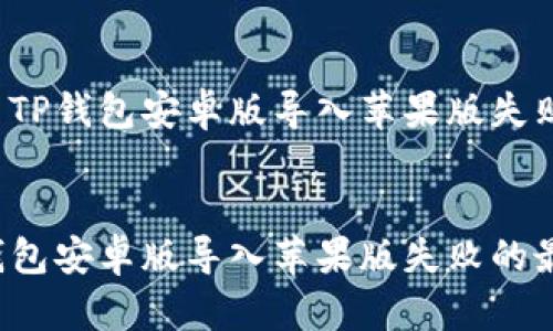 如何解决TP钱包安卓版导入苹果版失败的问题？

划分线
解决TP钱包安卓版导入苹果版失败的最佳方法