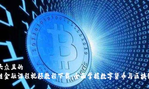 易于大众且的  
区块链金融课程视频教程下载：全面掌握数字货币与区块链技术