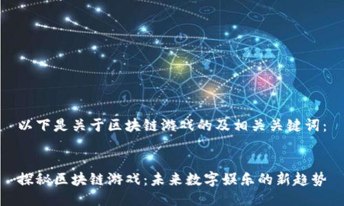 以下是关于区块链游戏的及相关关键词：


探秘区块链游戏：未来数字娱乐的新趋势