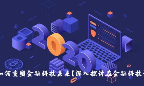 区块链技术如何重塑金融科技未来？深入探讨在金融科技论坛中的应用