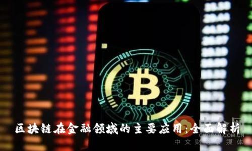区块链在金融领域的主要应用:全面解析
