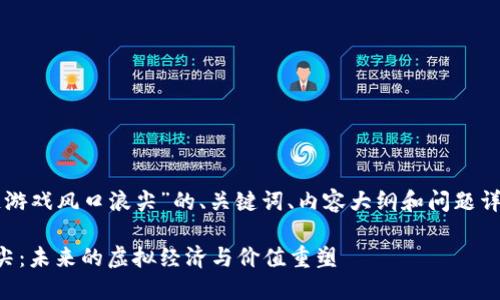 以下是针对“区块链游戏风口浪尖”的、关键词、内容大纲和问题详细介绍的格式示例：

区块链游戏风口浪尖：未来的虚拟经济与价值重塑