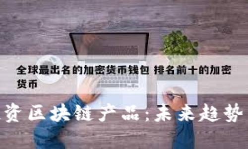 金融科技投资区块链产品：未来趋势与投资机会