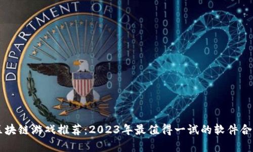 区块链游戏推荐：2023年最值得一试的软件合集