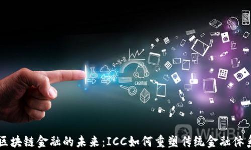 
区块链金融的未来：ICC如何重塑传统金融体系