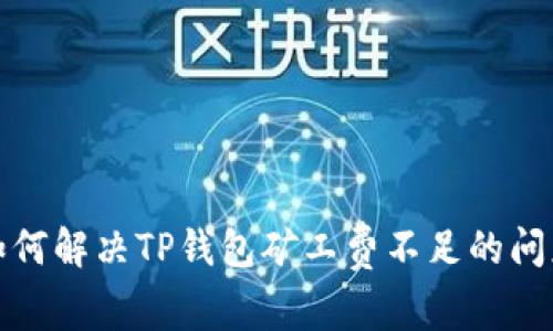如何解决TP钱包矿工费不足的问题