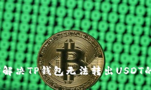 : 如何解决TP钱包无法转出USDT的问题？