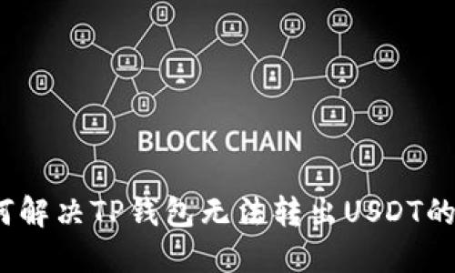 : 如何解决TP钱包无法转出USDT的问题？