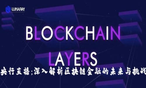 央行直播：深入解析区块链金融的未来与挑战