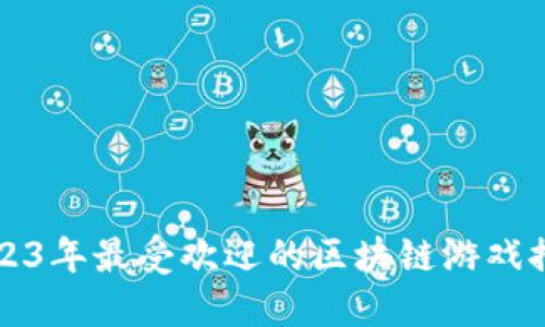 2023年最受欢迎的区块链游戏推荐