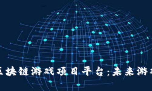 全面解析区块链游戏项目平台：未来游戏的新趋势