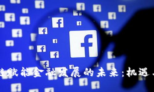 区块链赋能金融发展的未来：机遇与挑战