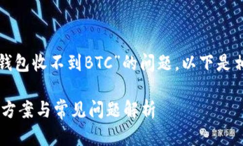 为了更好地帮助您解决“TP钱包收不到BTC”的问题，以下是相关内容的结构及详细介绍。

TP钱包无法收到BTC的解决方案与常见问题解析