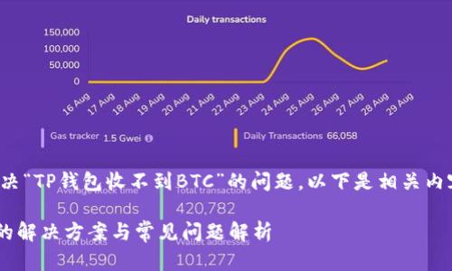 为了更好地帮助您解决“TP钱包收不到BTC”的问题，以下是相关内容的结构及详细介绍。

TP钱包无法收到BTC的解决方案与常见问题解析