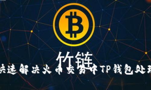 如何快速解决火币交易中TP钱包处理问题