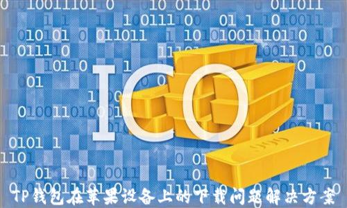 
TP钱包在苹果设备上的下载问题解决方案