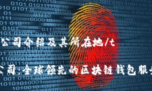 tTP钱包公司介绍及其所在地/t

TP钱包公司：全球领先的区块链钱包服务提供商