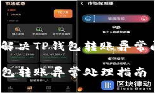 如何解决TP钱包转账异常问题？

TP钱包转账异常处理指南