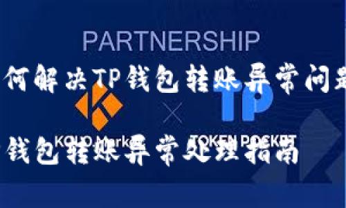 如何解决TP钱包转账异常问题？

TP钱包转账异常处理指南