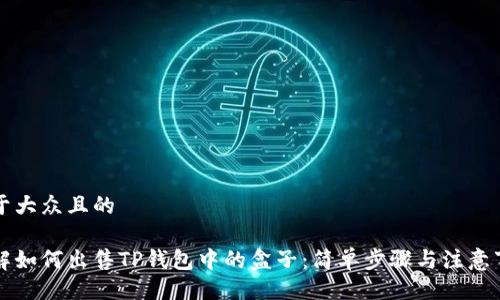 易于大众且的
详解如何出售TP钱包中的盒子:简单步骤与注意事项