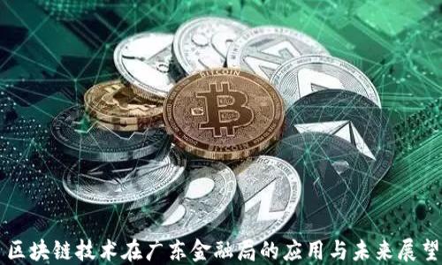 
区块链技术在广东金融局的应用与未来展望