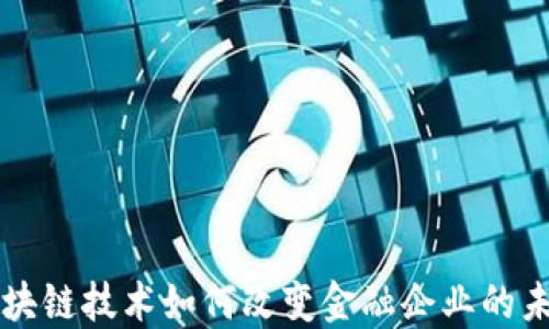 
区块链技术如何改变金融企业的未来