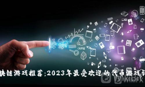区块链游戏推荐：2023年最受欢迎的代币游戏详解