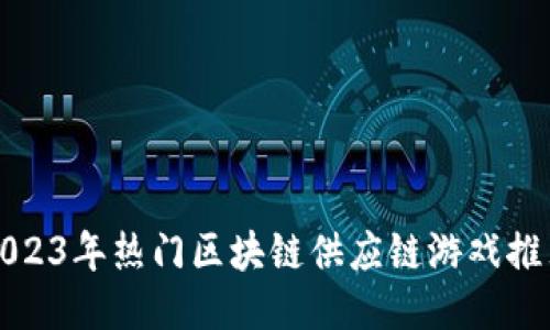 2023年热门区块链供应链游戏推荐