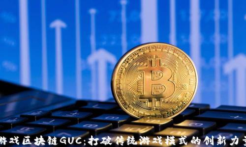 
游戏区块链GUC：打破传统游戏模式的创新力量
