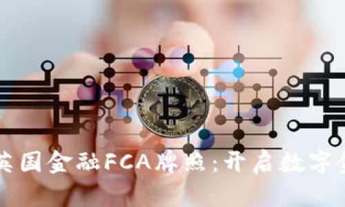 区块链获得英国金融FCA牌照：开启数字金融的新纪元