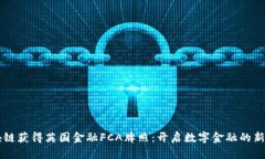 区块链获得英国金融FCA牌照：开启数字金融的新
