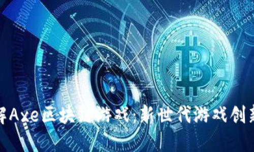 全面深入了解Axe区块链游戏：新世代游戏创新与投资机会